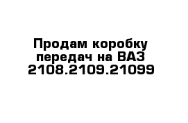 Продам коробку передач на ВАЗ 2108.2109.21099